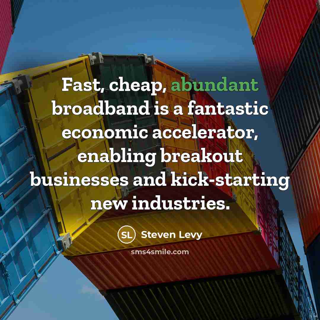 “Fast, cheap, abundant broadband is a fantastic economic accelerator, enabling…” quote by Steven Levy
