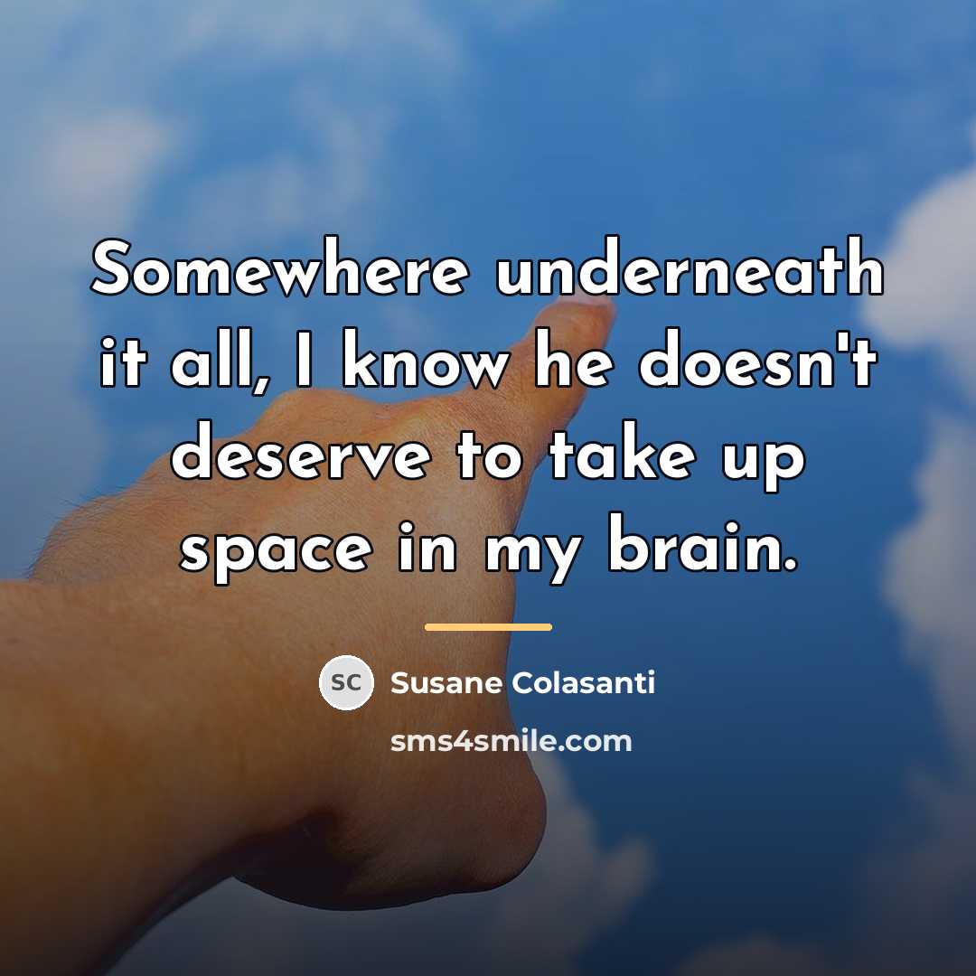 “Somewhere underneath it all, I know he doesn't deserve to…” quote by Susane Colasanti