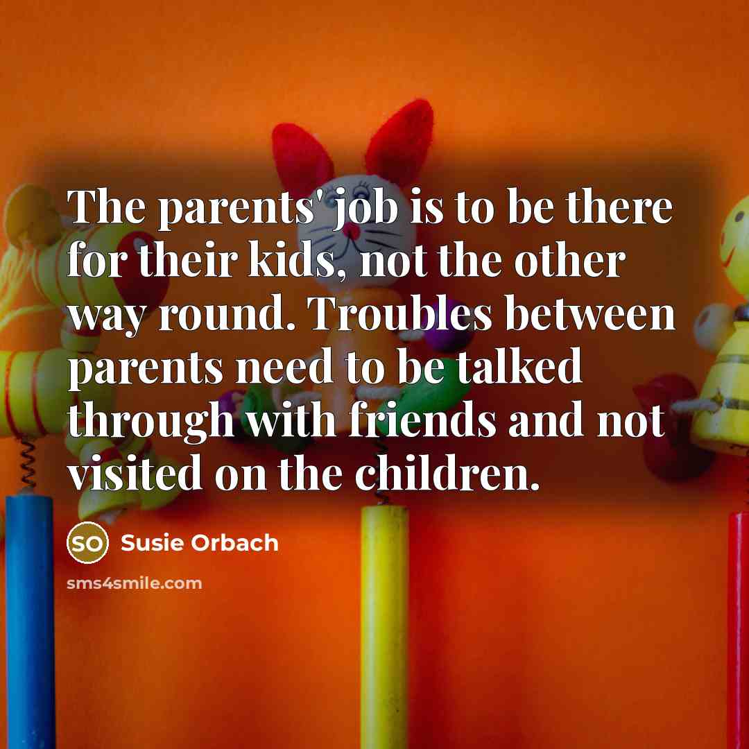 “The parents' job is to be there for their kids,…” quote by Susie Orbach