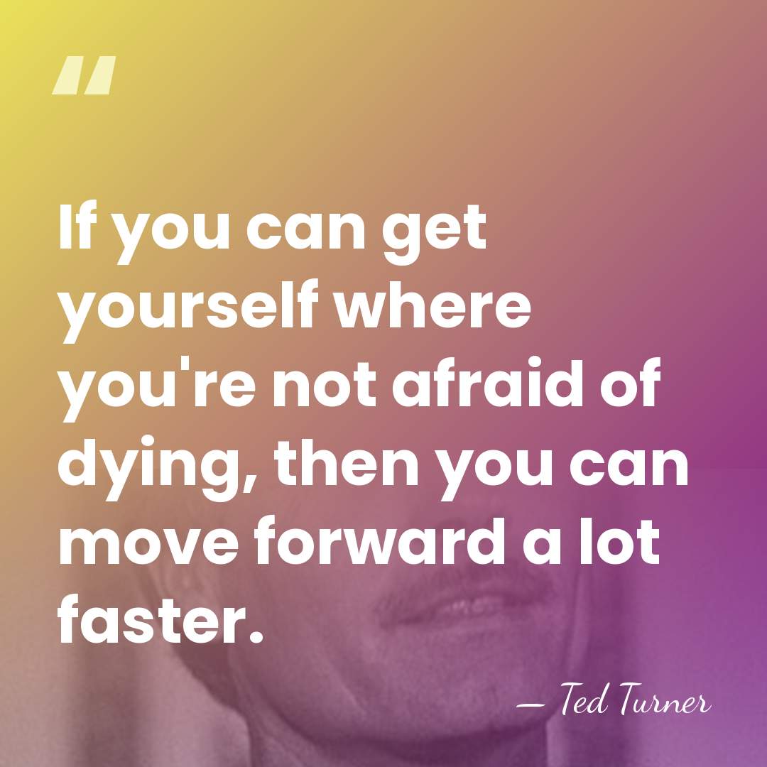 If you can get yourself where you're not afraid of dying, then&hellip; - Ted Turner
