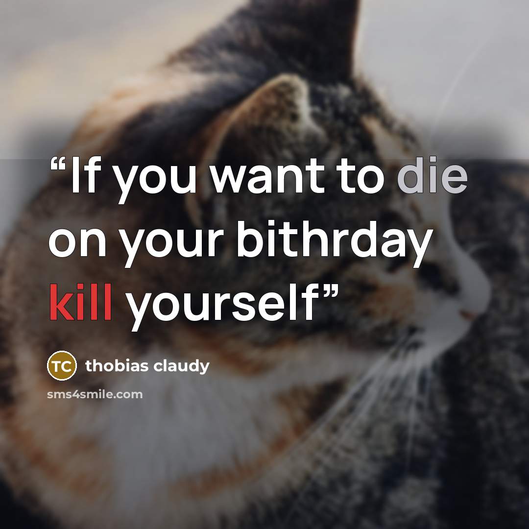 “If you want to die on your bithrday kill yourself” quote by thobias claudy