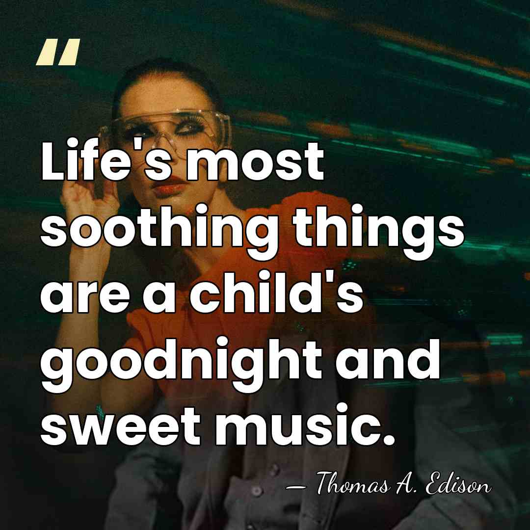 Life's most soothing things are a child's goodnight and sweet music. - Thomas A. Edison
