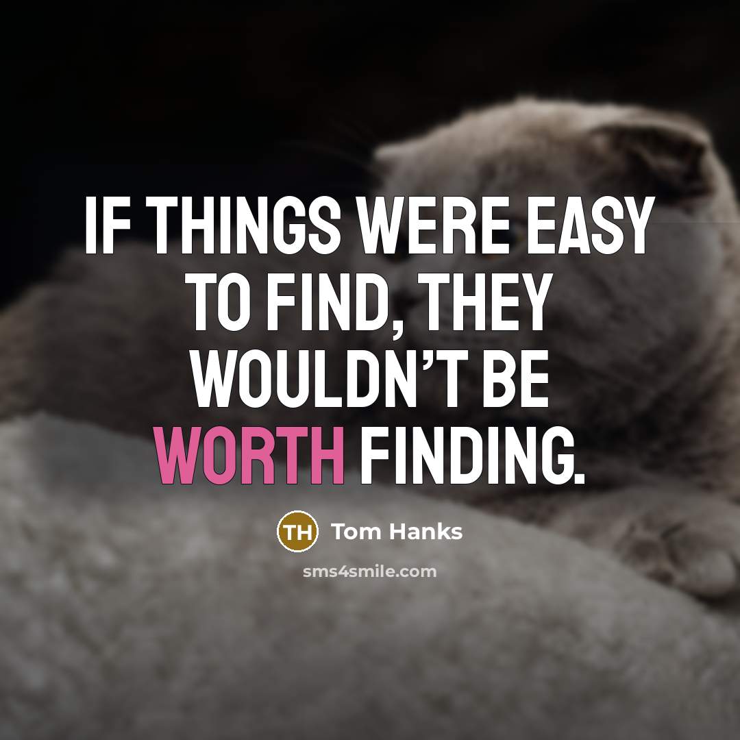 “If things were easy to find, they wouldn’t be worth…” quote by Tom Hanks