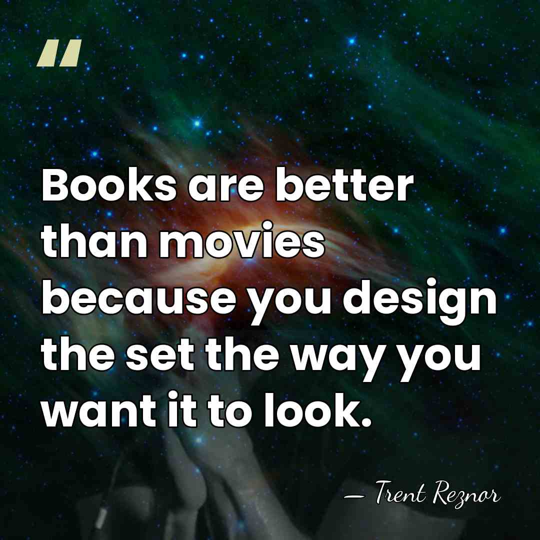 Books are better than movies because you design the set the way&hellip; - Trent Reznor