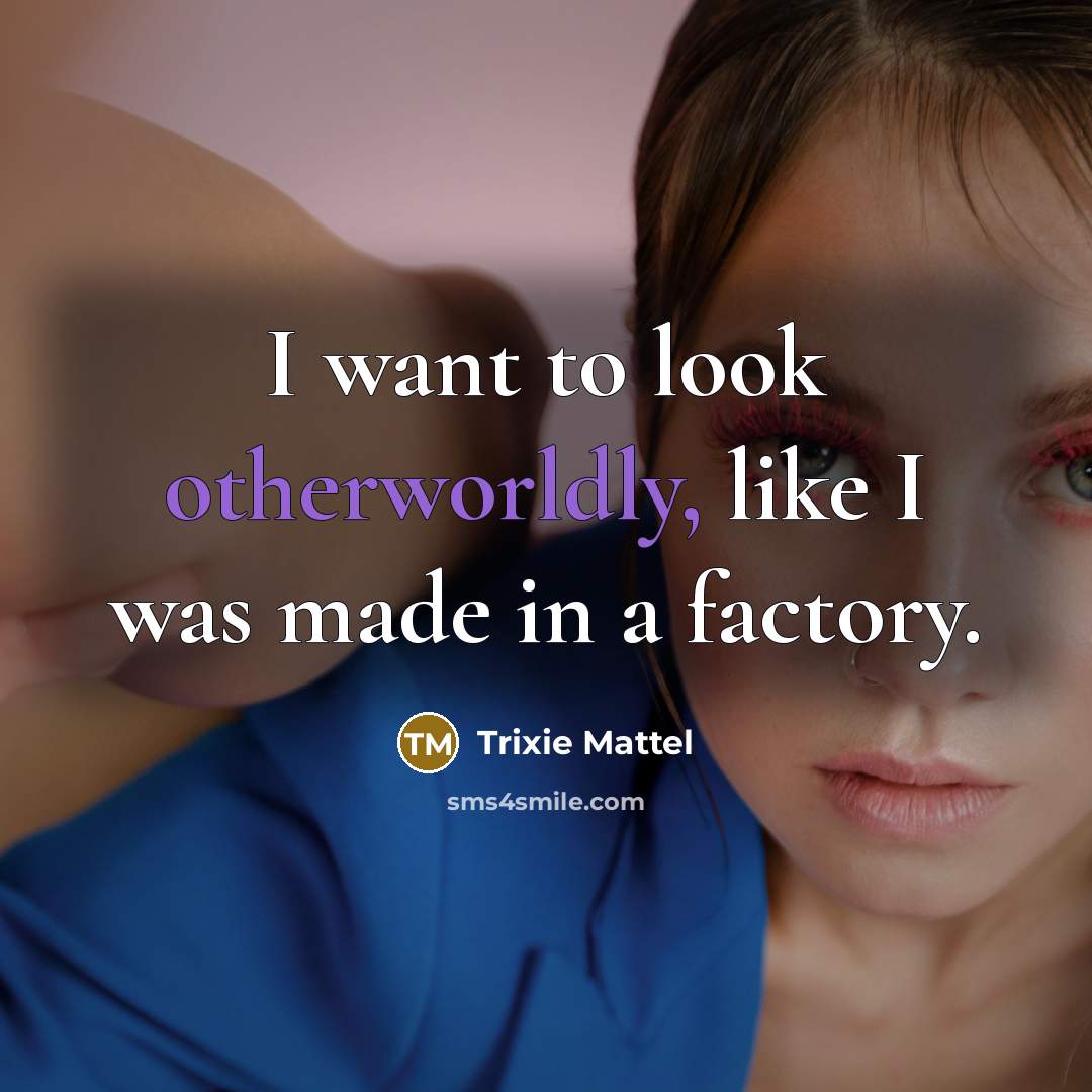 “I want to look otherworldly, like I was made in…” quote by Trixie Mattel