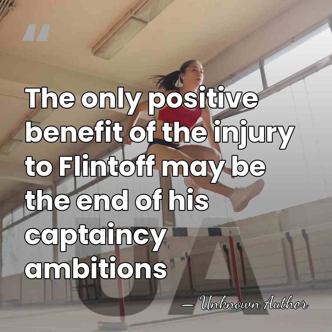 The only positive benefit of the injury to Flintoff may be the&hellip; - Unknown Author