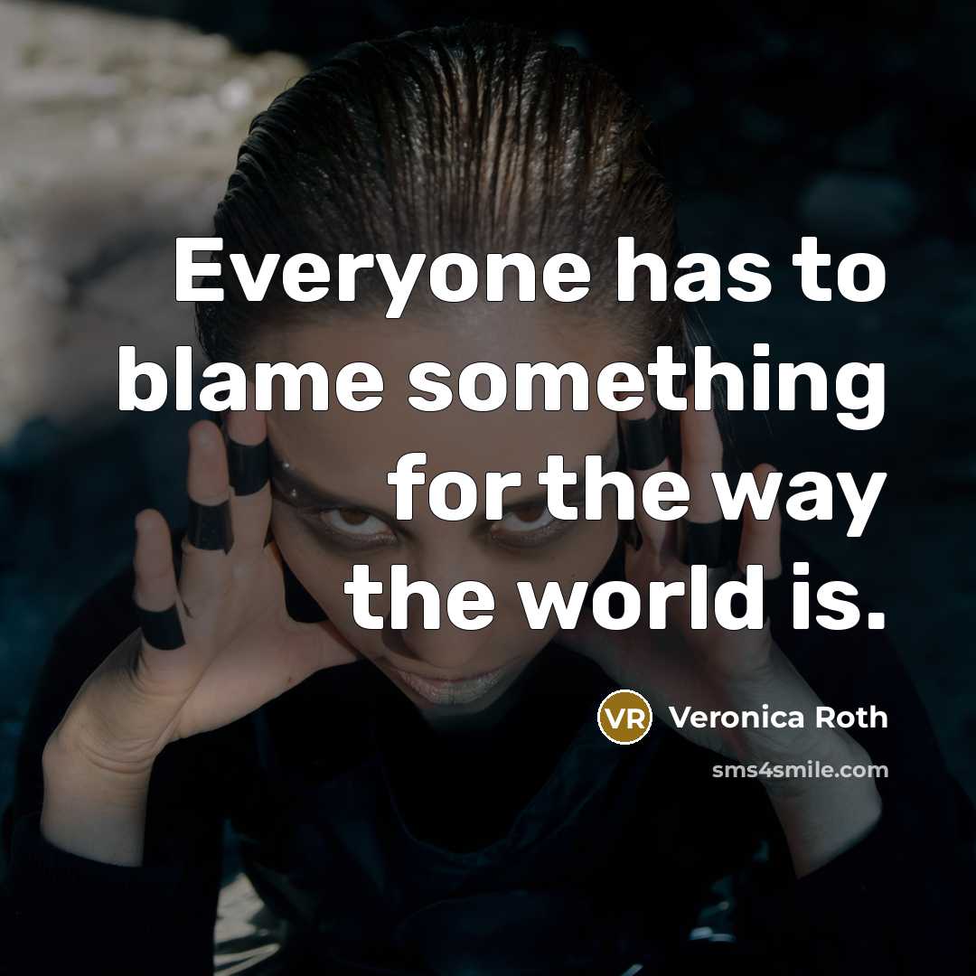 “Everyone has to blame something for the way the world…” quote by Veronica Roth