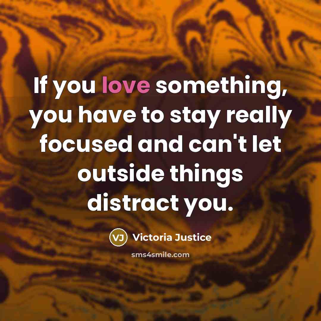 “If you love something, you have to stay really focused…” quote by Victoria Justice