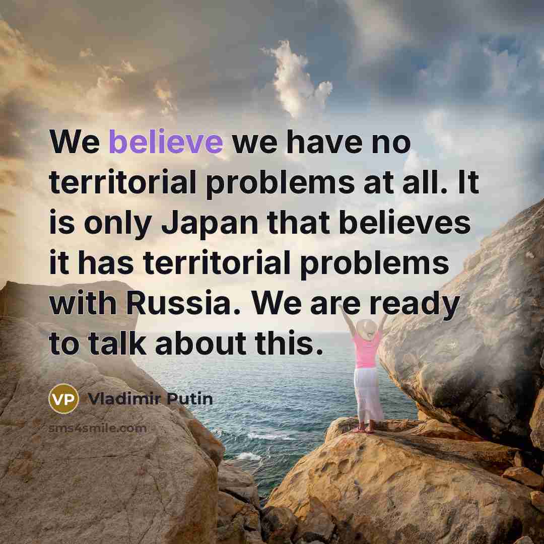 “We believe we have no territorial problems at all. It…” quote by Vladimir Putin