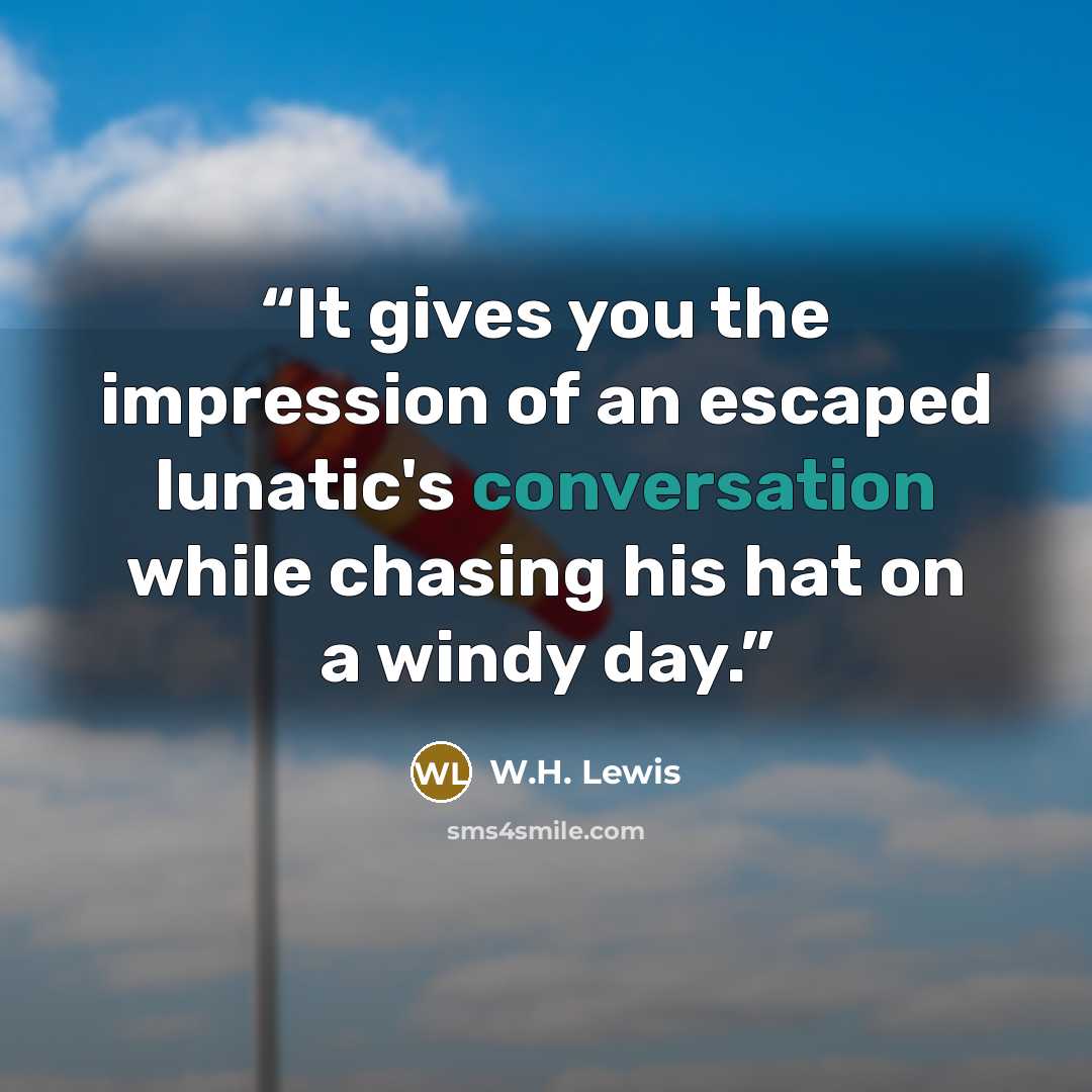 “It gives you the impression of an escaped lunatic's conversation while chasing his hat on a windy day.” quote by W.H. Lewis