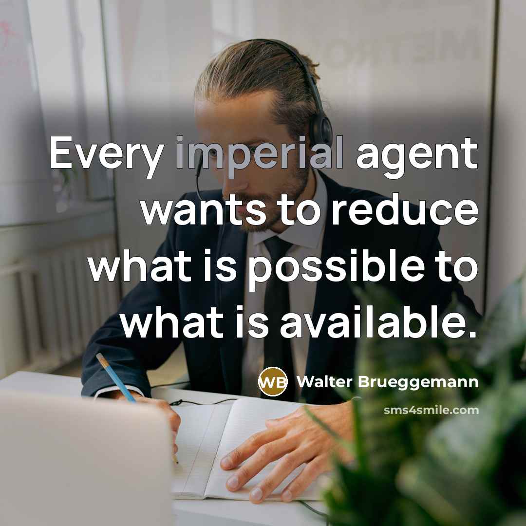 “Every imperial agent wants to reduce what is possible to what is available.” quote by Walter Brueggemann