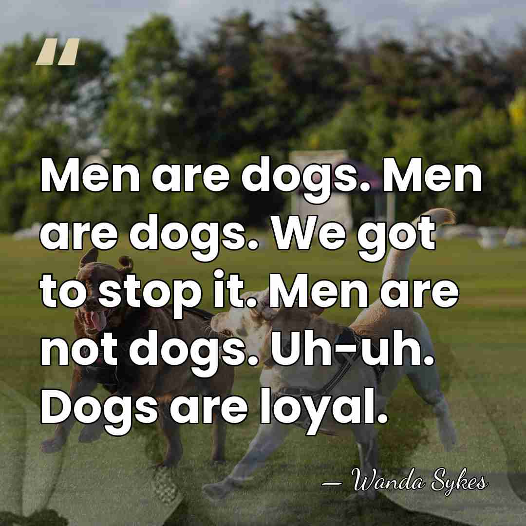 Men are dogs. Men are dogs. We got to stop it. Men&hellip; - Wanda Sykes