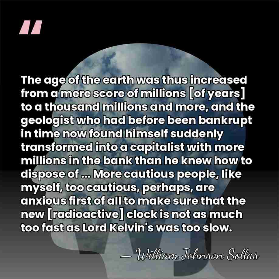 The age of the earth was thus increased from a mere score&hellip; - William Johnson Sollas