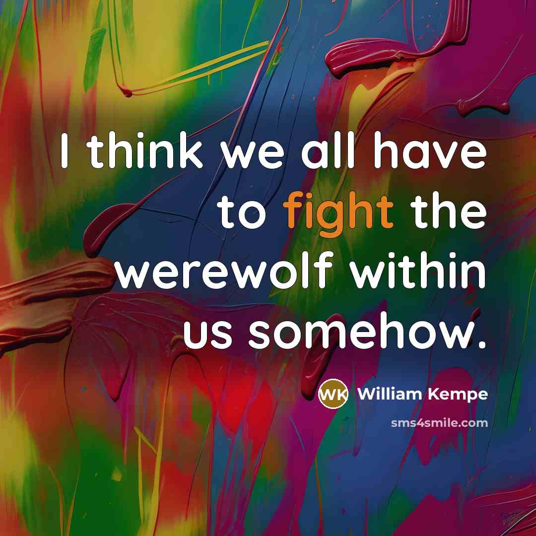 “I think we all have to fight the werewolf within us somehow.” quote by William Kempe