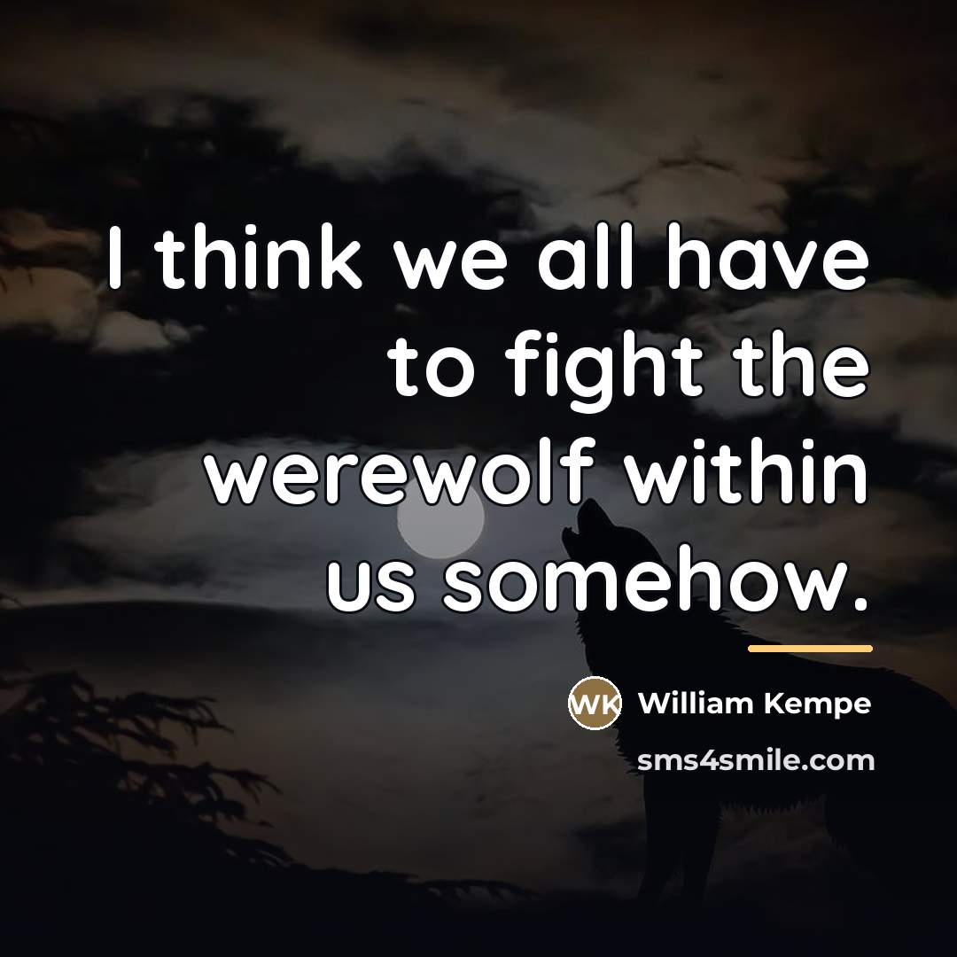 “I think we all have to fight the werewolf within…” quote by William Kempe