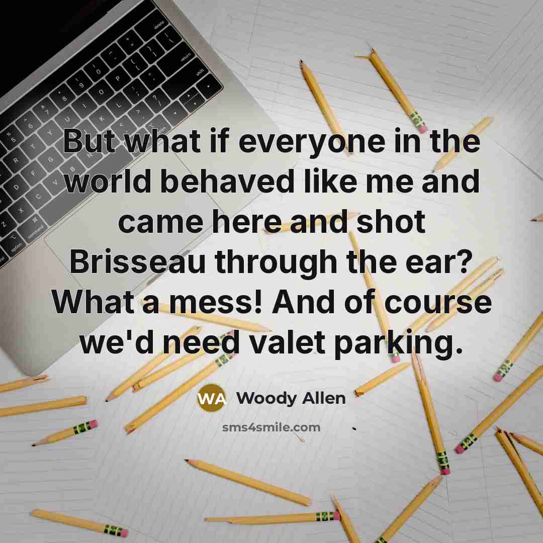 “But what if everyone in the world behaved like me…” quote by Woody Allen