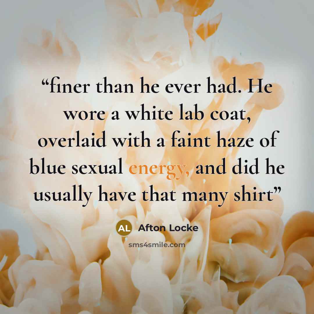 “finer than he ever had. He wore a white lab coat, overlaid with a faint haze of blue sexual energy, and did he usually have that many shirt” quote by Afton Locke