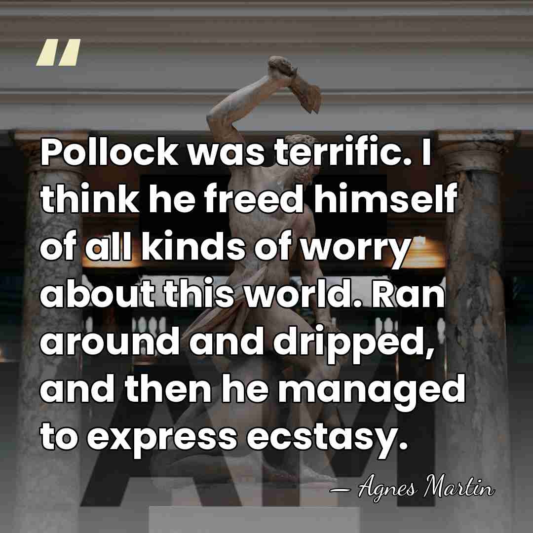 Pollock was terrific. I think he freed himself of all kinds of&hellip; - Agnes Martin