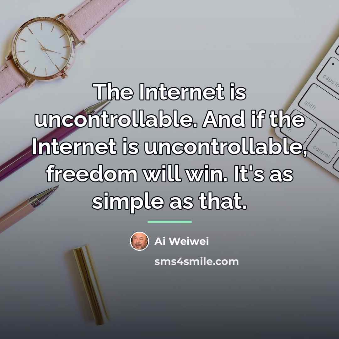 “The Internet is uncontrollable. And if the Internet is uncontrollable,…” quote by Ai Weiwei