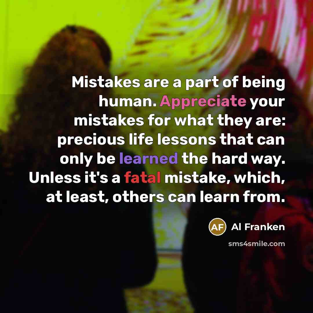 “Mistakes are a part of being human. Appreciate your mistakes…” quote by Al Franken
