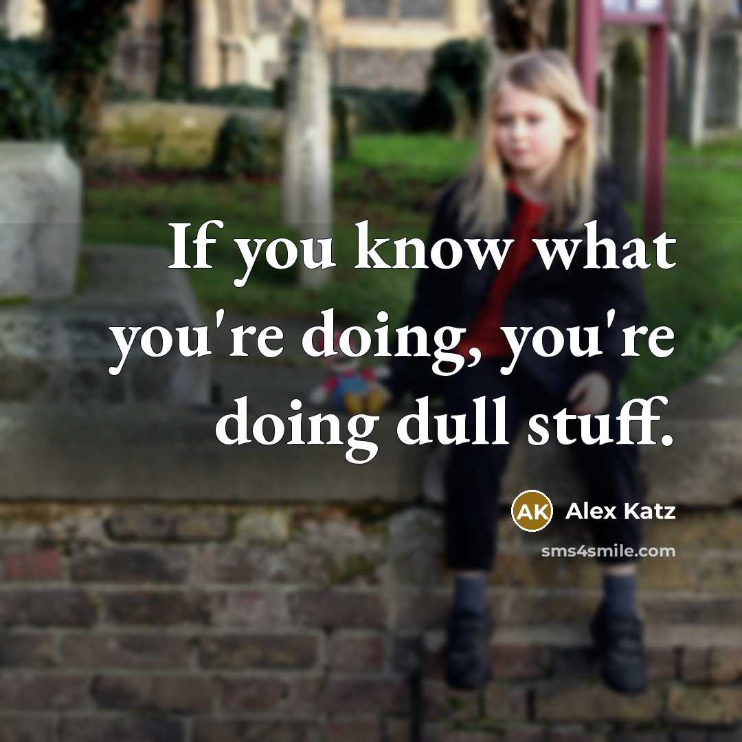 “If you know what you're doing, you're doing dull stuff.…” quote by Alex Katz