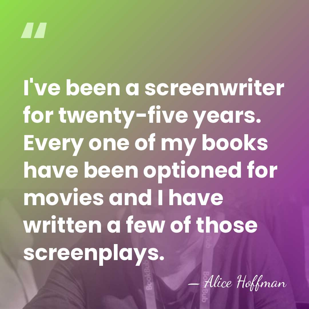 I've been a screenwriter for twenty-five years. Every one of my books&hellip; - Alice Hoffman
