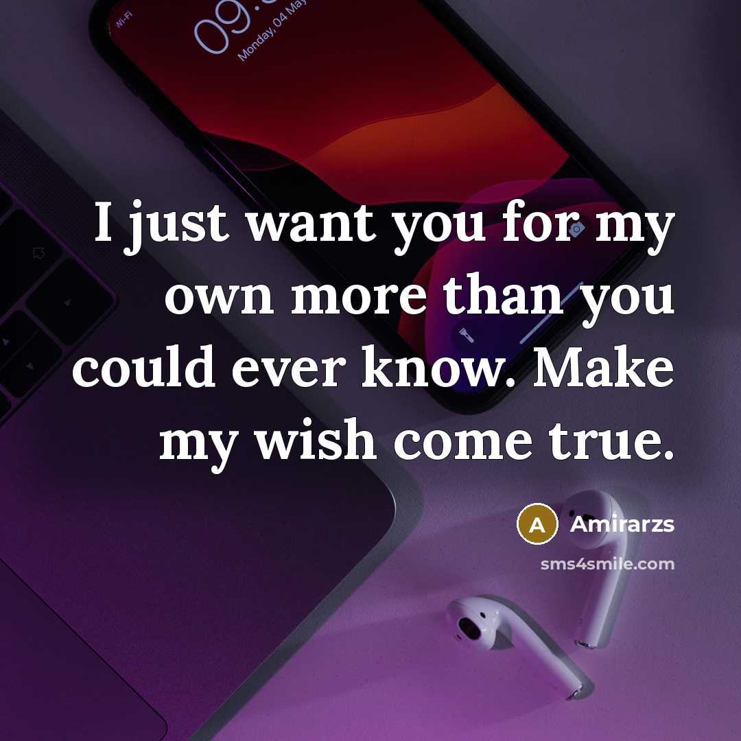 “I just want you for my own more than you could ever know. Make my wish come true.” quote by Amirarzs