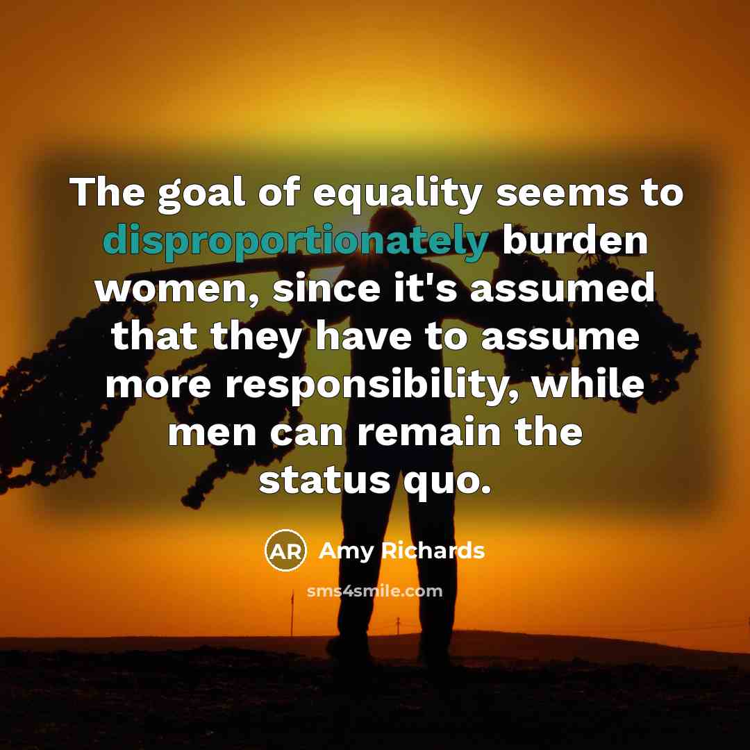 “The goal of equality seems to disproportionately burden women, since…” quote by Amy Richards