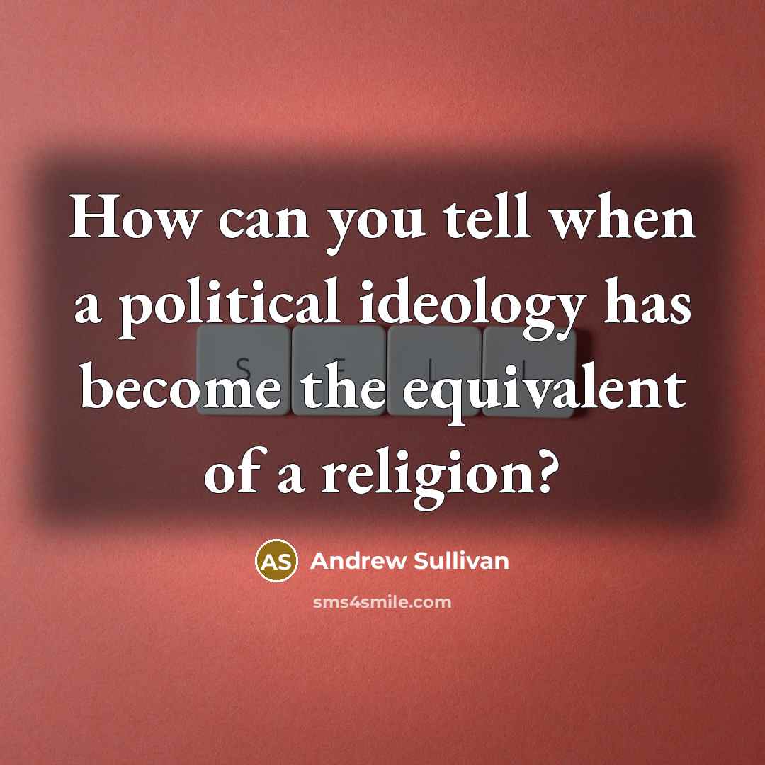 “How can you tell when a political ideology has become…” quote by Andrew Sullivan