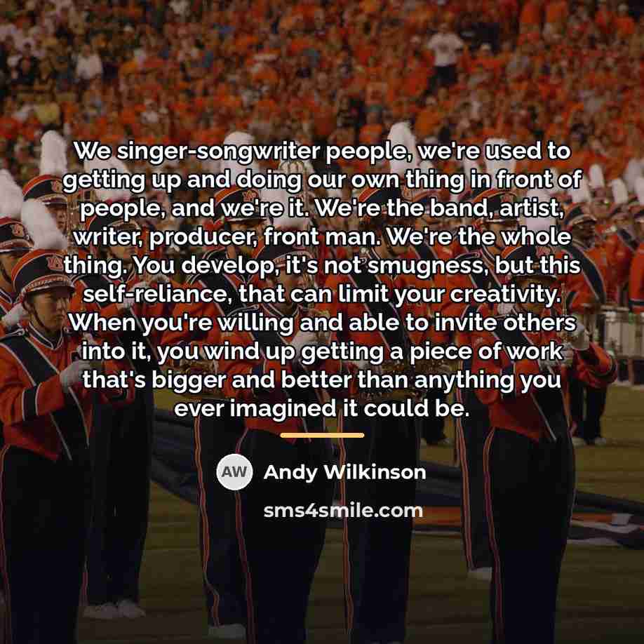 “We singer-songwriter people, we're used to getting up and doing…” quote by Andy Wilkinson