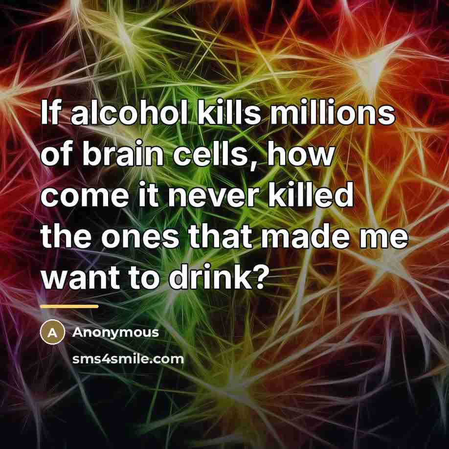 “If alcohol kills millions of brain cells, how come it…” quote by Anonymous