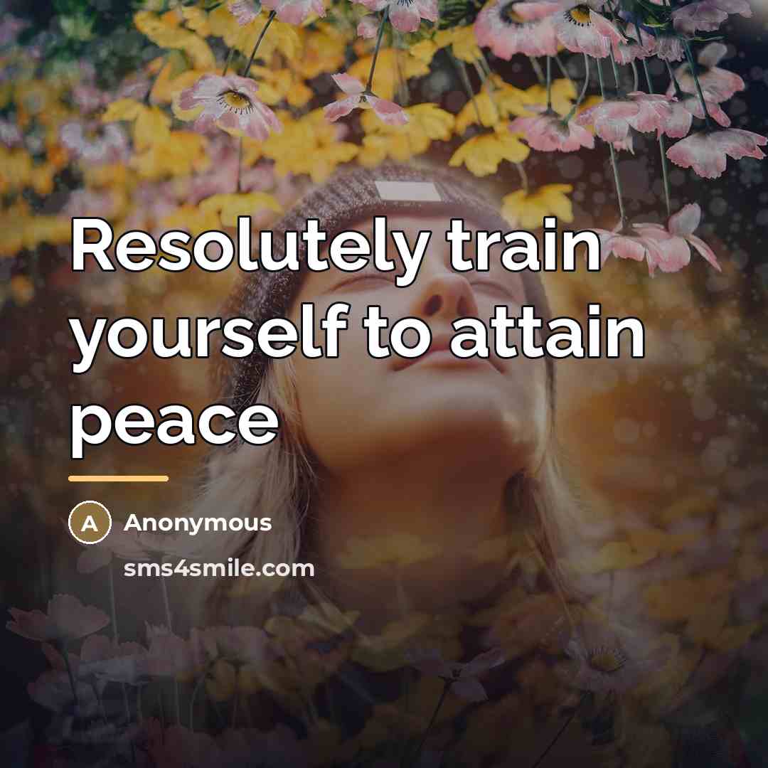 “Resolutely train yourself to attain peace…” quote by Anonymous