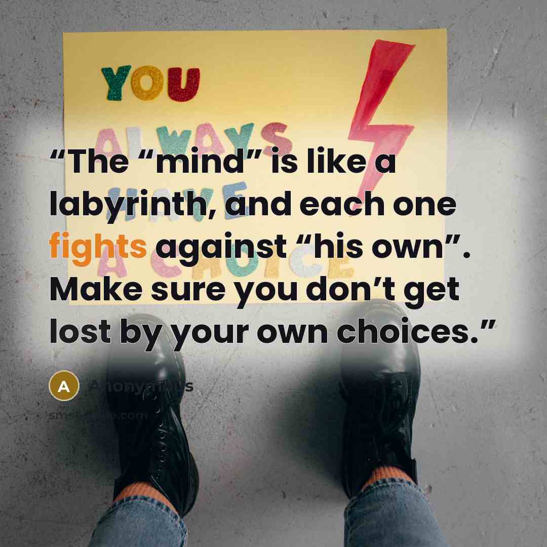 “The “mind” is like a labyrinth, and each one fights against “his own”. Make sure you don’t get lost by your own choices.” quote by Anonymous