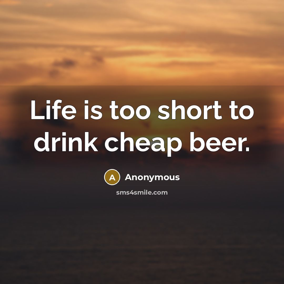 “Life is too short to drink cheap beer.…” quote by Anonymous