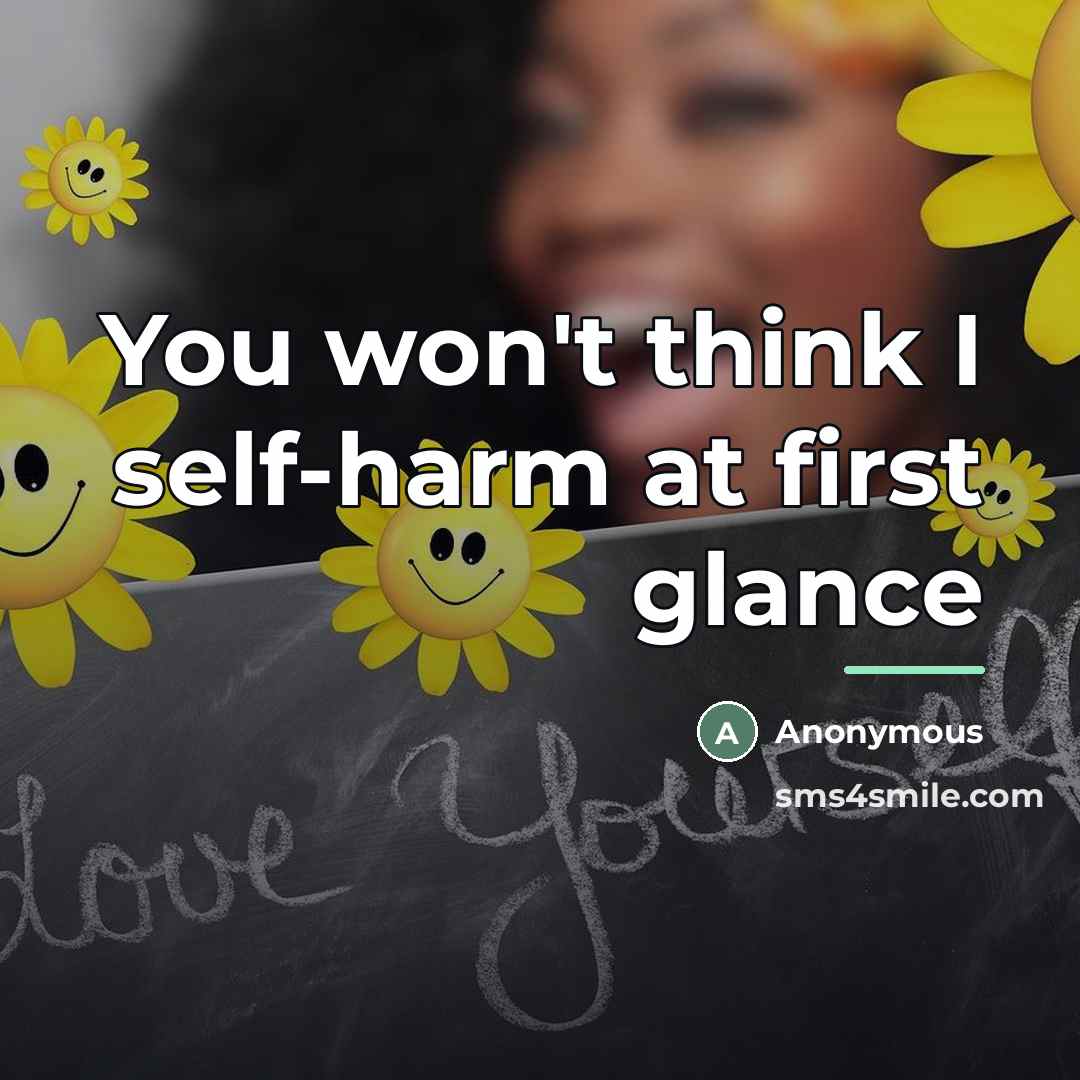 “You won't think I self-harm at first glance…” quote by Anonymous
