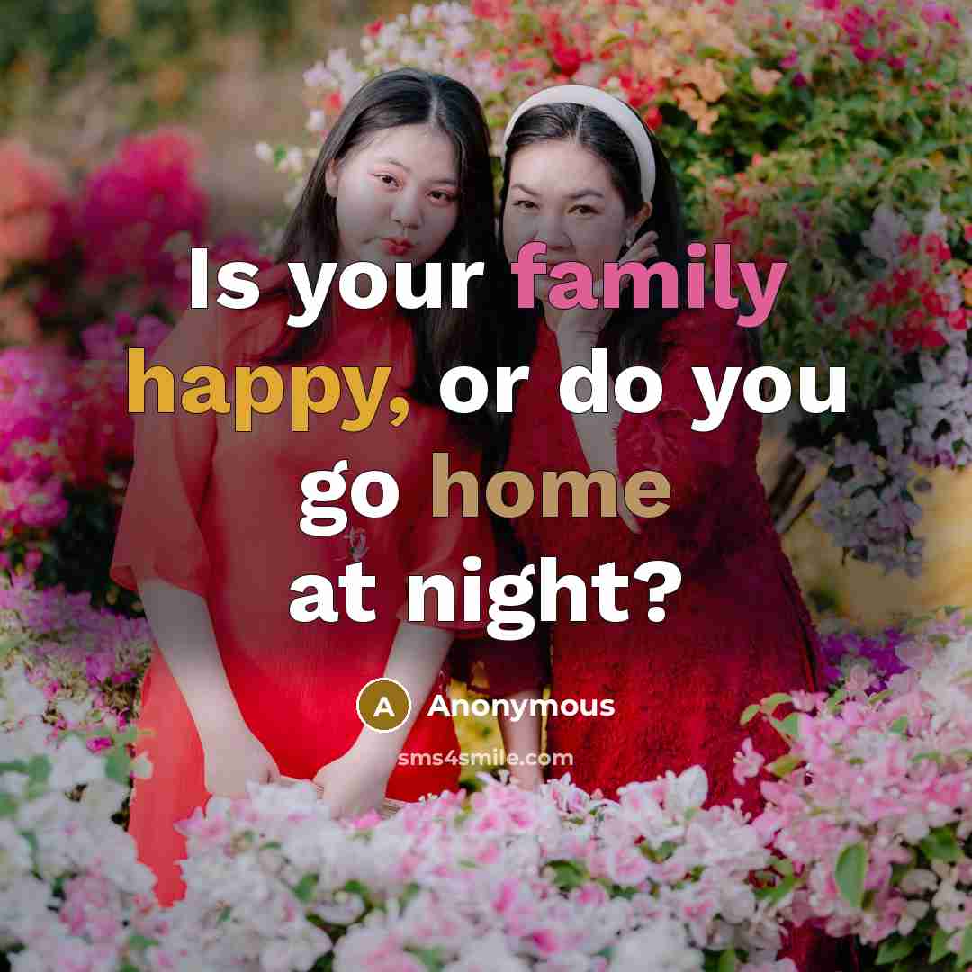 “Is your family happy, or do you go home at…” quote by Anonymous