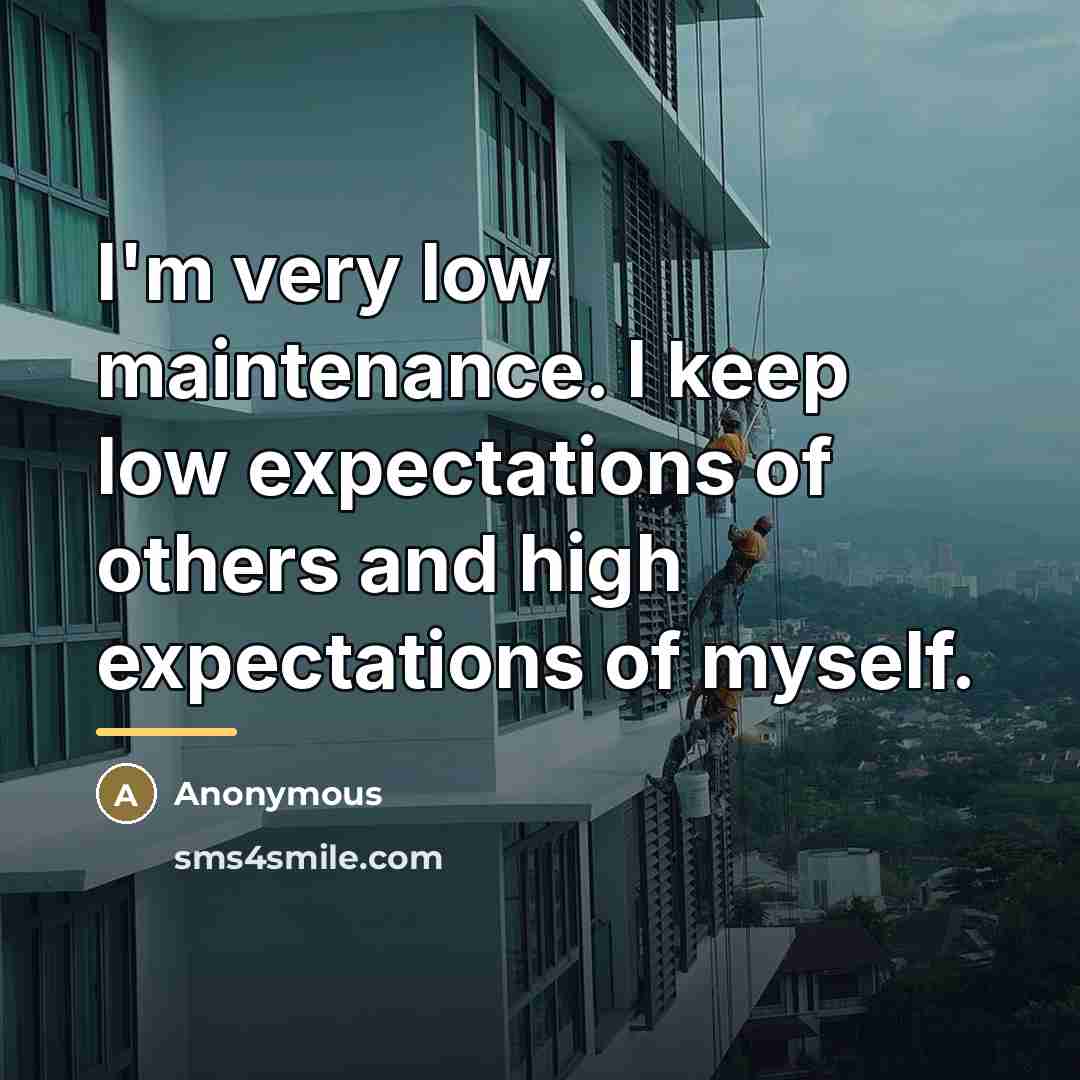 “I'm very low maintenance. I keep low expectations of others…” quote by Anonymous