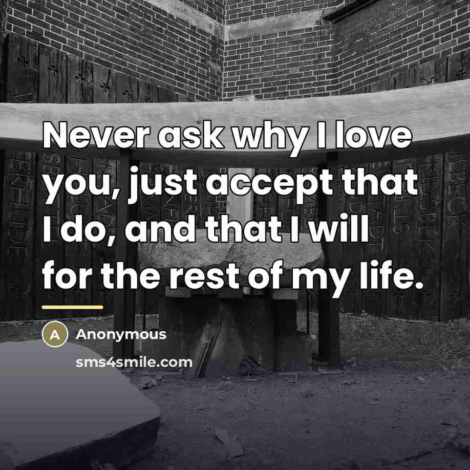 “Never ask why I love you, just accept that I…” quote by Anonymous