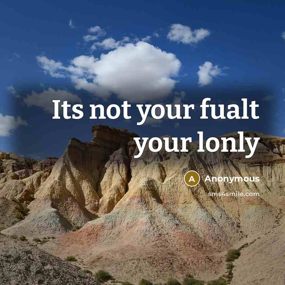 “Its not your fualt your lonly” quote by Anonymous