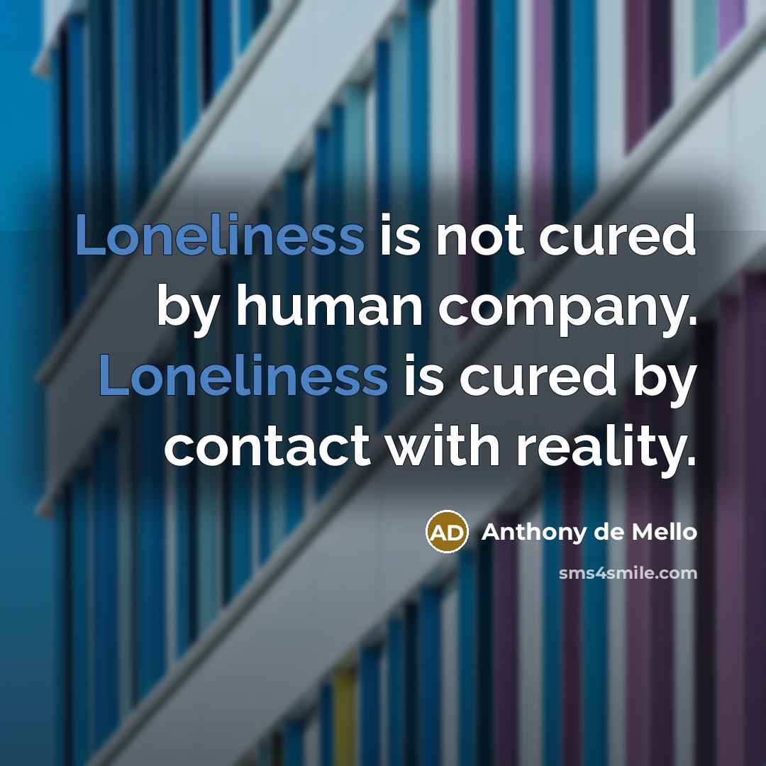 “Loneliness is not cured by human company. Loneliness is cured…” quote by Anthony de Mello