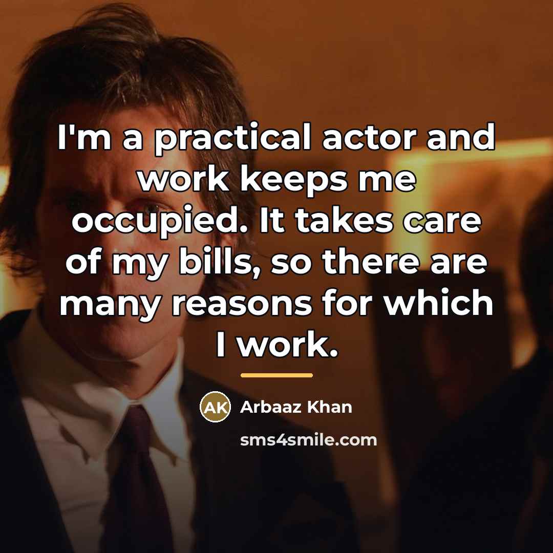 “I'm a practical actor and work keeps me occupied. It…” quote by Arbaaz Khan