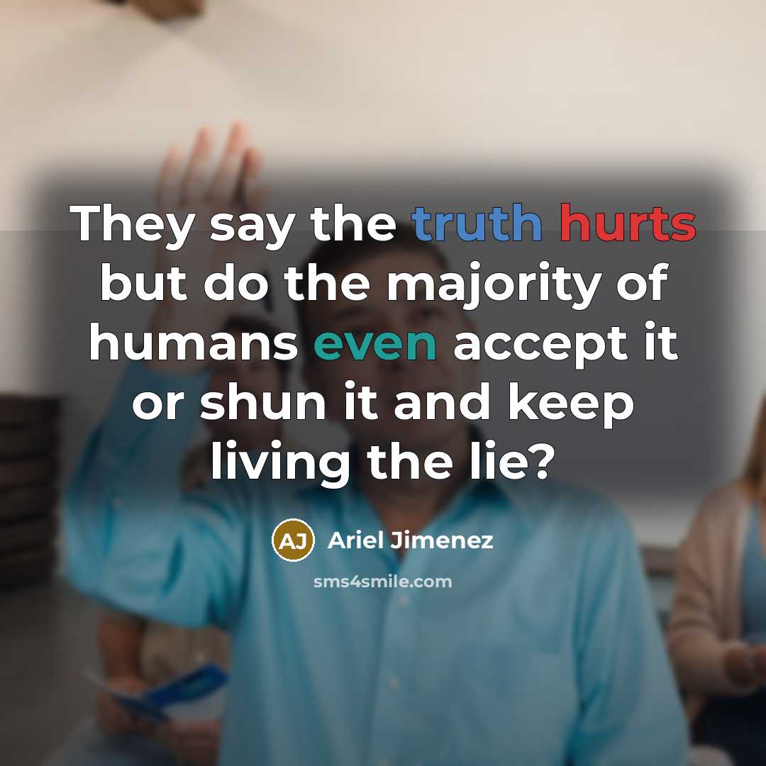 “They say the truth hurts but do the majority of humans even accept it or shun it and keep living the lie?” quote by Ariel Jimenez