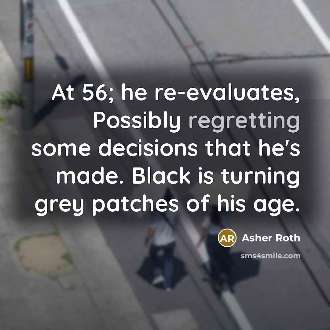 “At 56; he re-evaluates, Possibly regretting some decisions that he's made. Black is turning grey patches of his age.” quote by Asher Roth