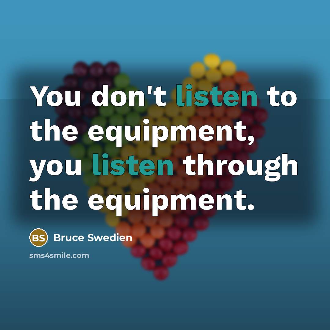“You don't listen to the equipment, you listen through the…” quote by Bruce Swedien