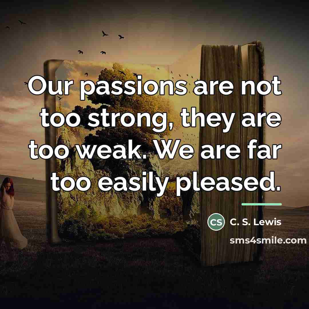 “Our passions are not too strong, they are too weak.…” quote by C. S. Lewis