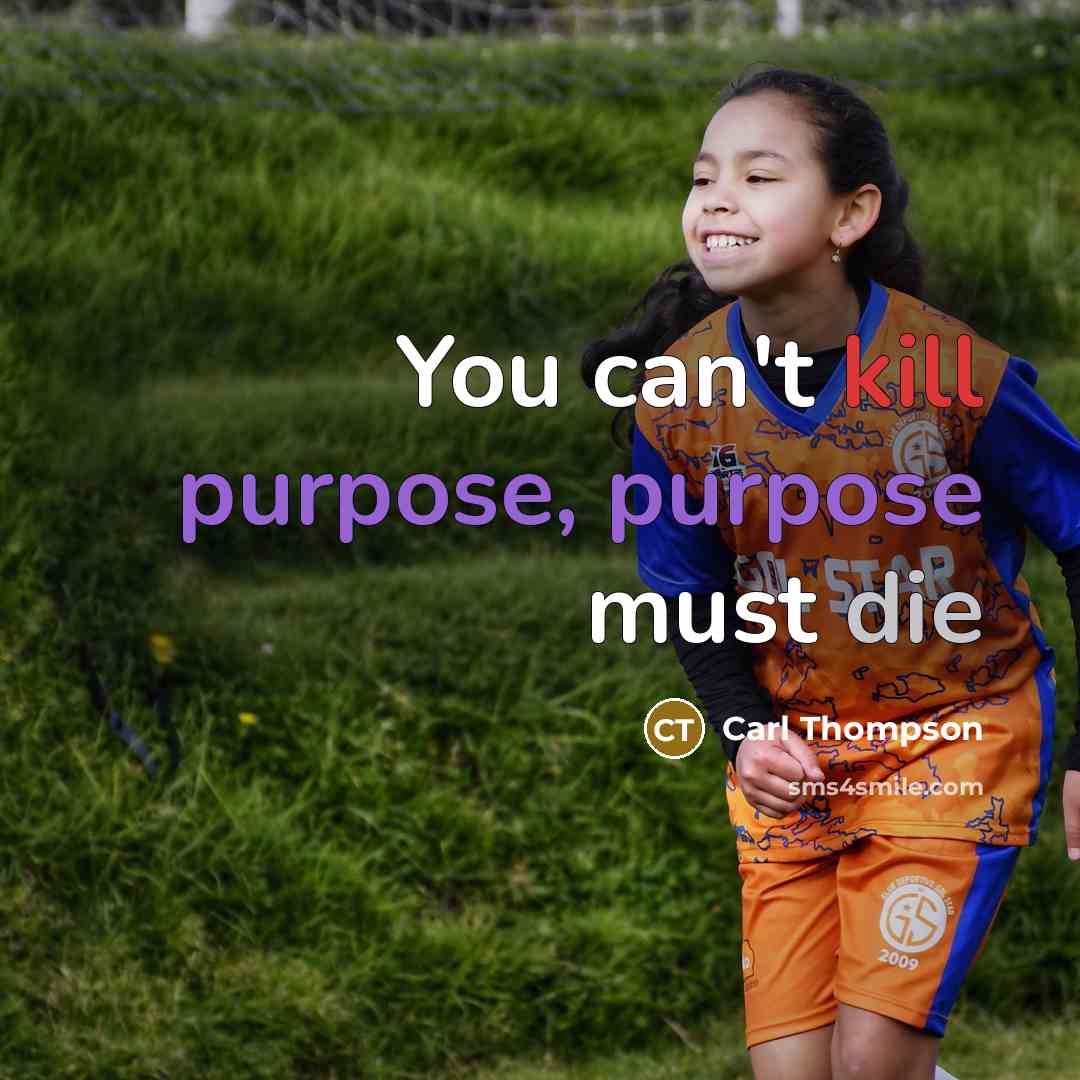 “You can't kill purpose, purpose must die…” quote by Carl Thompson