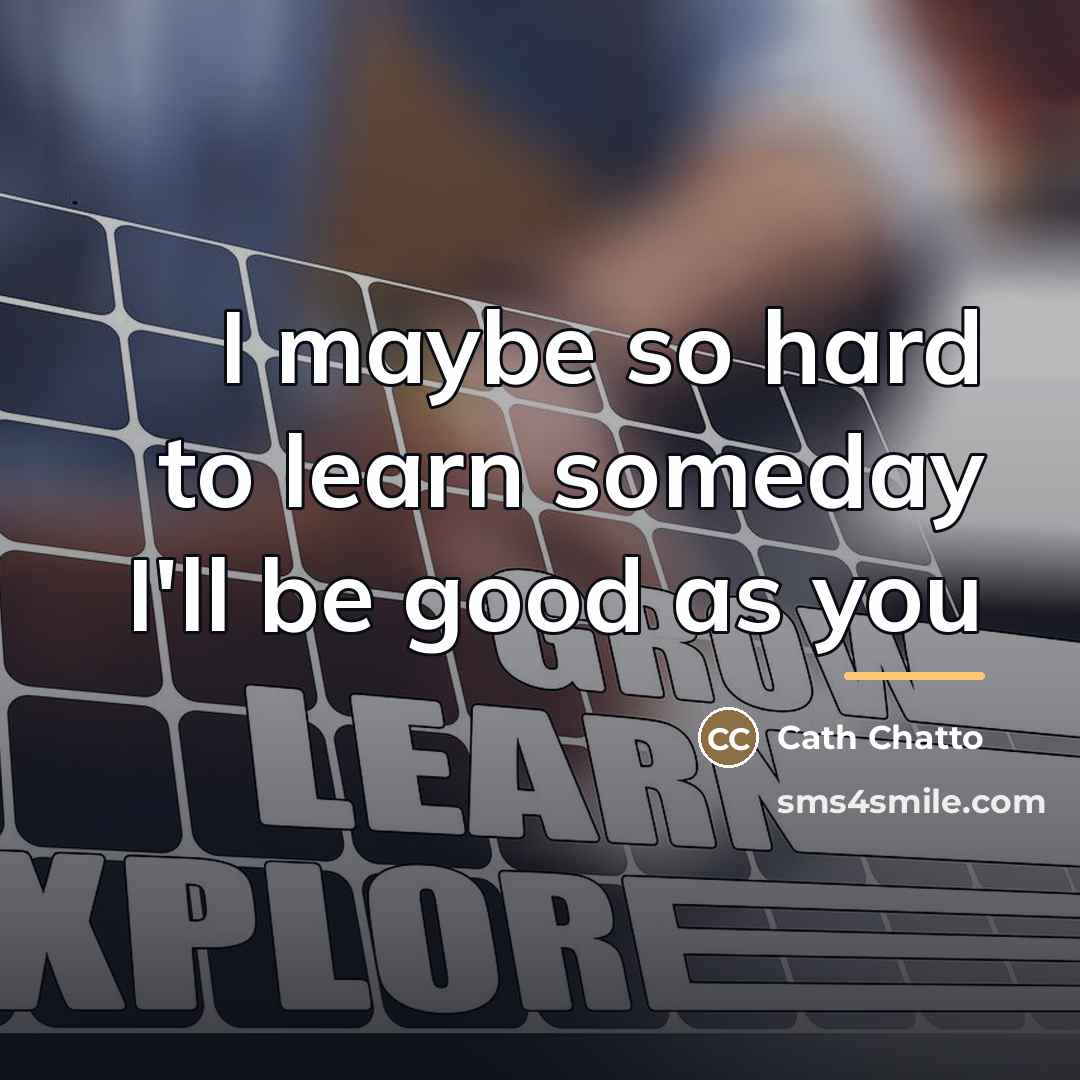 “I maybe so hard to learn someday I'll be good…” quote by Cath Chatto