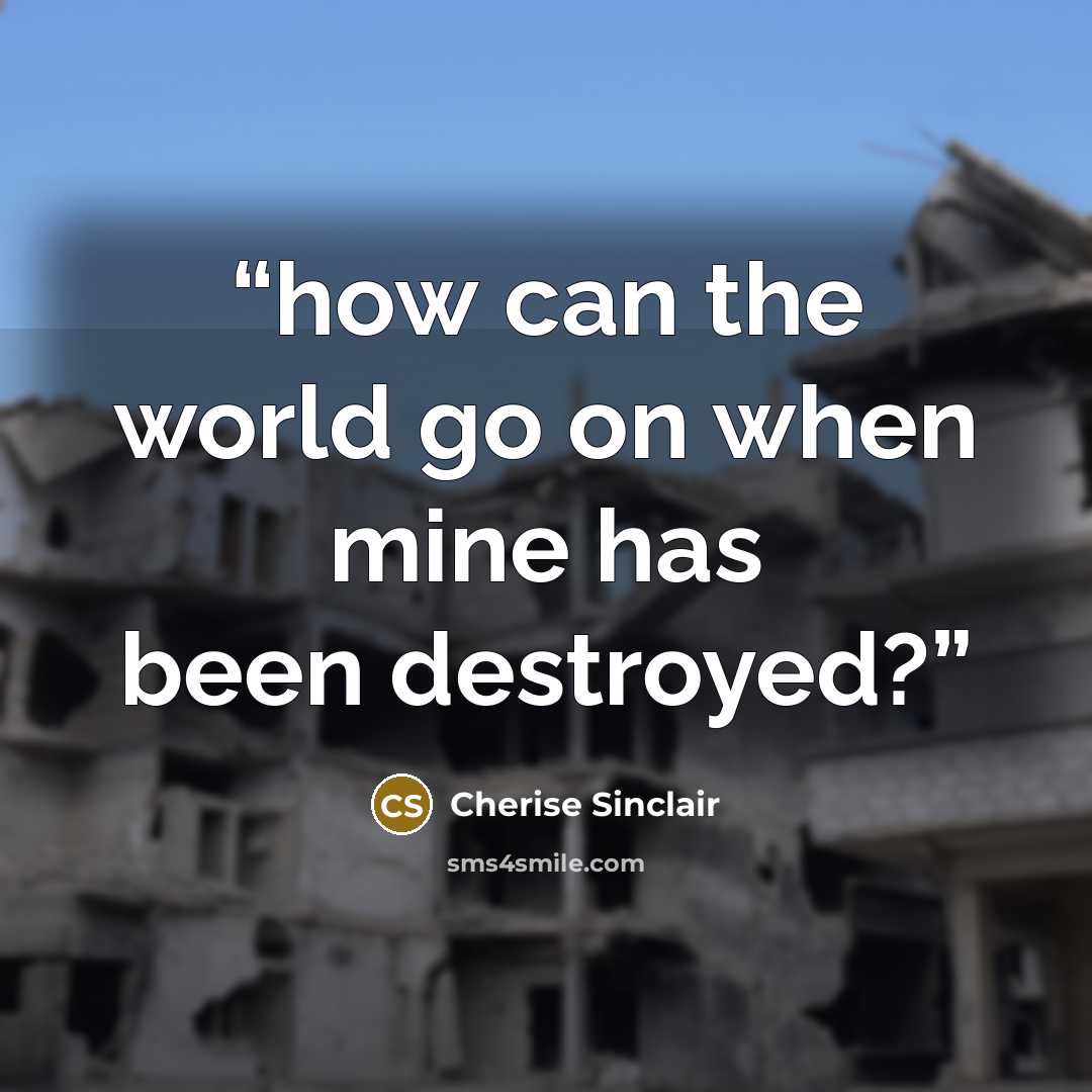 “how can the world go on when mine has been destroyed?” quote by Cherise Sinclair