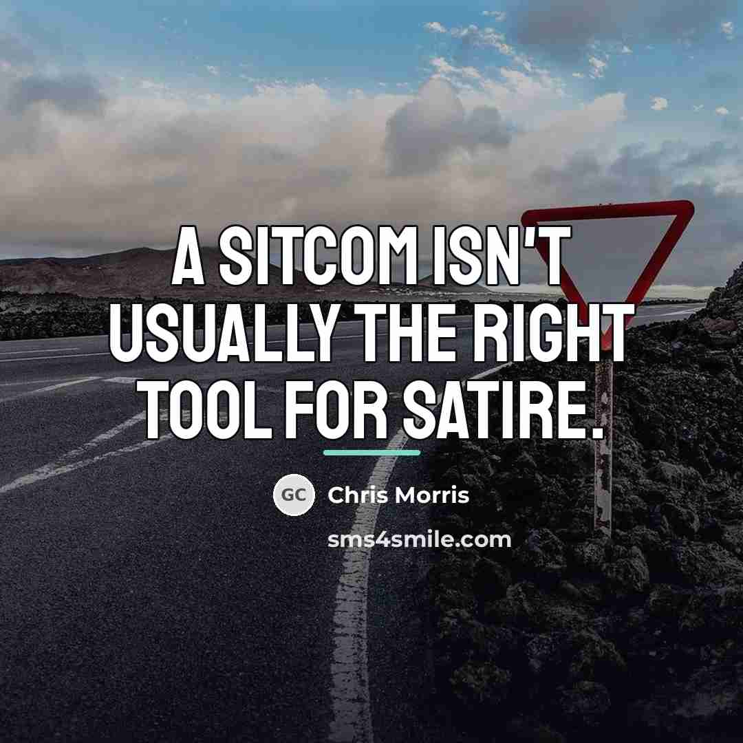 “A sitcom isn't usually the right tool for satire.…” quote by Chris Morris