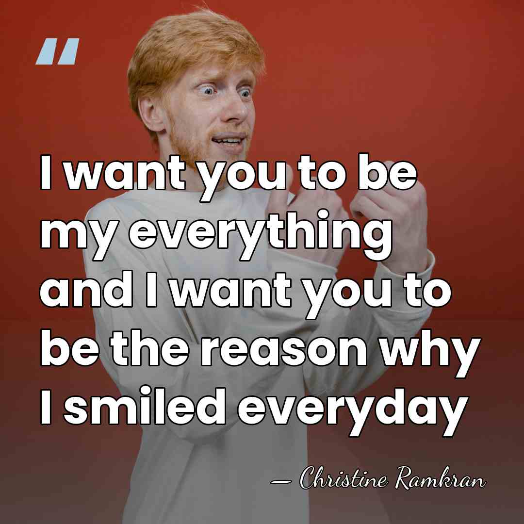I want you to be my everything and I want you to&hellip; - Christine Ramkran